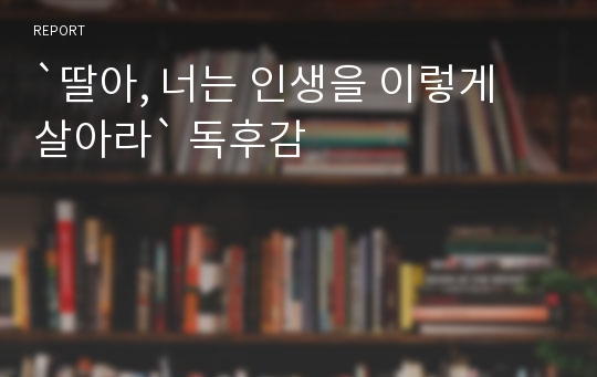 `딸아, 너는 인생을 이렇게 살아라` 독후감