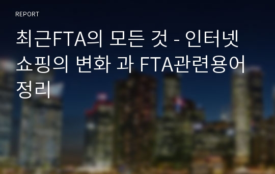 최근FTA의 모든 것 - 인터넷쇼핑의 변화 과 FTA관련용어정리