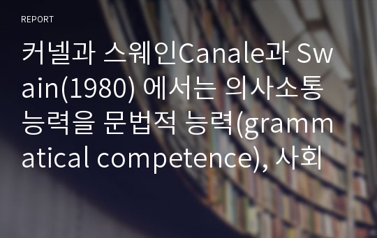 커넬과 스웨인Canale과 Swain(1980) 에서는 의사소통 능력을 문법적 능력(grammatical competence), 사회언어학적 능력(sociolinguistic co