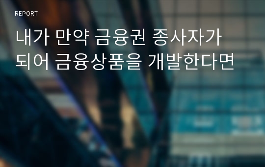 내가 만약 금융권 종사자가 되어 금융상품을 개발한다면