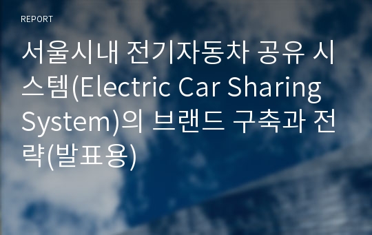 서울시내 전기자동차 공유 시스템(Electric Car Sharing System)의 브랜드 구축과 전략(발표용)