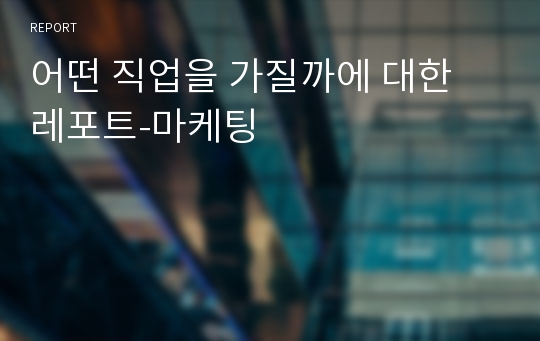 어떤 직업을 가질까에 대한 레포트-마케팅