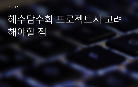 해수담수화 프로젝트시 고려해야할 점