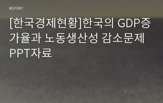 [한국경제현황]한국의 GDP증가율과 노동생산성 감소문제 PPT자료