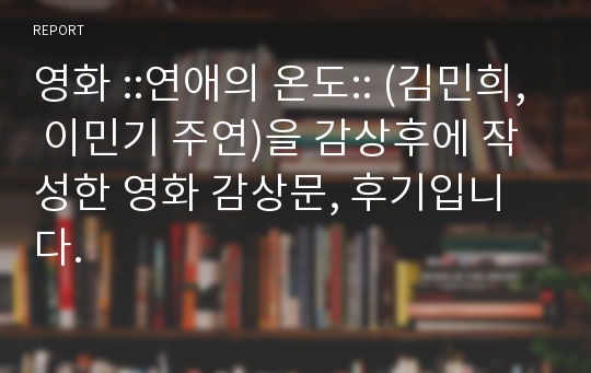 영화 ::연애의 온도:: (김민희, 이민기 주연)을 감상후에 작성한 영화 감상문, 후기입니다.