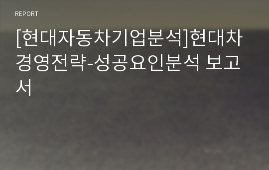 [현대자동차기업분석]현대차 경영전략-성공요인분석 보고서