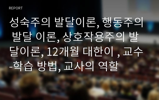 성숙주의 발달이론, 행동주의 발달 이론, 상호작용주의 발달이론, 12개월 대한이 , 교수-학습 방법, 교사의 역할