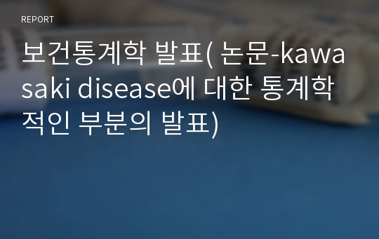 보건통계학 발표( 논문-kawasaki disease에 대한 통계학적인 부분의 발표)