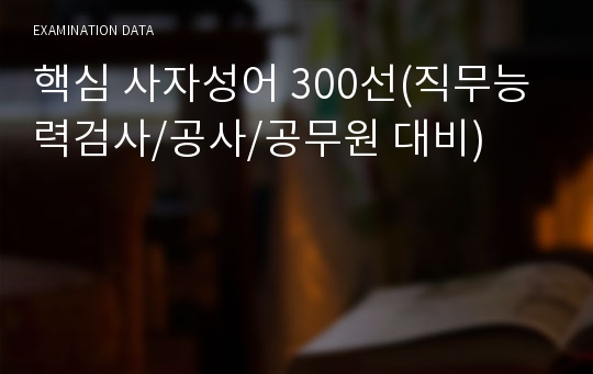 핵심 사자성어 300선(직무능력검사/공사/공무원 대비)