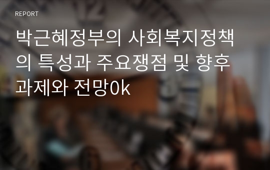 박근혜정부의 사회복지정책의 특성과 주요쟁점 및 향후과제와 전망0k