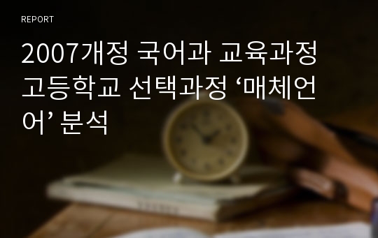 2007개정 국어과 교육과정 고등학교 선택과정 ‘매체언어’ 분석