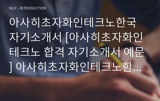 아사히초자화인테크노한국 자기소개서 [아사히초자화인테크노 합격 자기소개서 예문] 아사히초자화인테크노한국 자소서 [아사히초자화 합격 자소서 샘플]