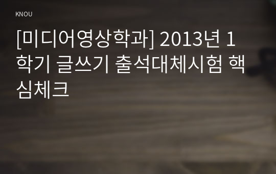 [미디어영상학과] 2013년 1학기 글쓰기 출석대체시험 핵심체크