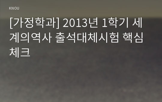 [가정학과] 2013년 1학기 세계의역사 출석대체시험 핵심체크