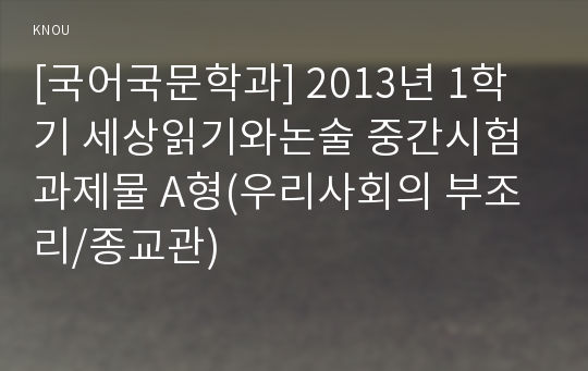 [국어국문학과] 2013년 1학기 세상읽기와논술 중간시험과제물 A형(우리사회의 부조리/종교관)