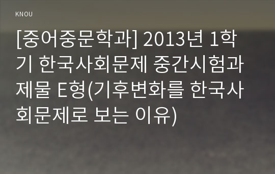 [중어중문학과] 2013년 1학기 한국사회문제 중간시험과제물 E형(기후변화를 한국사회문제로 보는 이유)