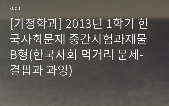 [가정학과] 2013년 1학기 한국사회문제 중간시험과제물 B형(한국사회 먹거리 문제- 결핍과 과잉)