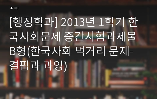 [행정학과] 2013년 1학기 한국사회문제 중간시험과제물 B형(한국사회 먹거리 문제- 결핍과 과잉)