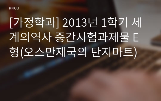 [가정학과] 2013년 1학기 세계의역사 중간시험과제물 E형(오스만제국의 탄지마트)