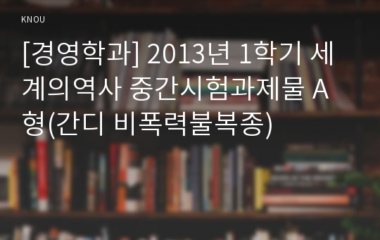 [경영학과] 2013년 1학기 세계의역사 중간시험과제물 A형(간디 비폭력불복종)