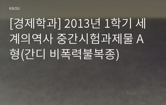 [경제학과] 2013년 1학기 세계의역사 중간시험과제물 A형(간디 비폭력불복종)