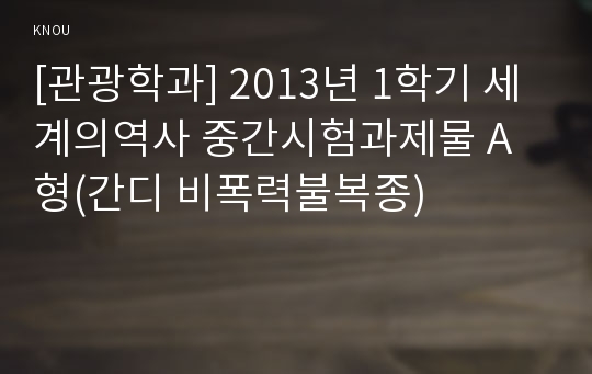 [관광학과] 2013년 1학기 세계의역사 중간시험과제물 A형(간디 비폭력불복종)