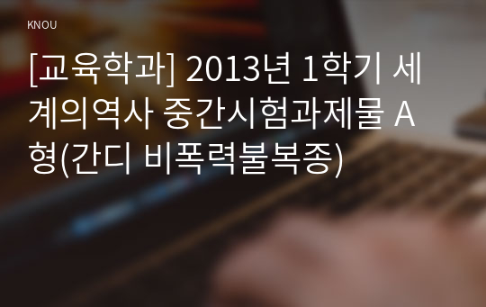 [교육학과] 2013년 1학기 세계의역사 중간시험과제물 A형(간디 비폭력불복종)