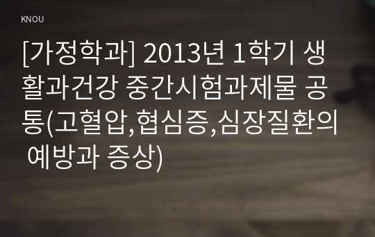 [가정학과] 2013년 1학기 생활과건강 중간시험과제물 공통(고혈압,협심증,심장질환의 예방과 증상)