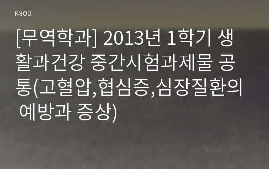 [무역학과] 2013년 1학기 생활과건강 중간시험과제물 공통(고혈압,협심증,심장질환의 예방과 증상)