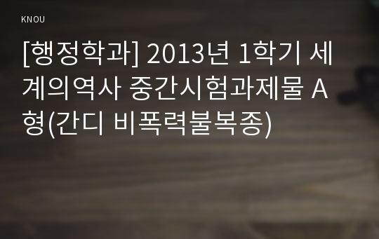 [행정학과] 2013년 1학기 세계의역사 중간시험과제물 A형(간디 비폭력불복종)