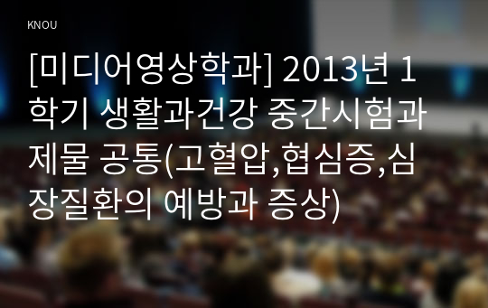 [미디어영상학과] 2013년 1학기 생활과건강 중간시험과제물 공통(고혈압,협심증,심장질환의 예방과 증상)