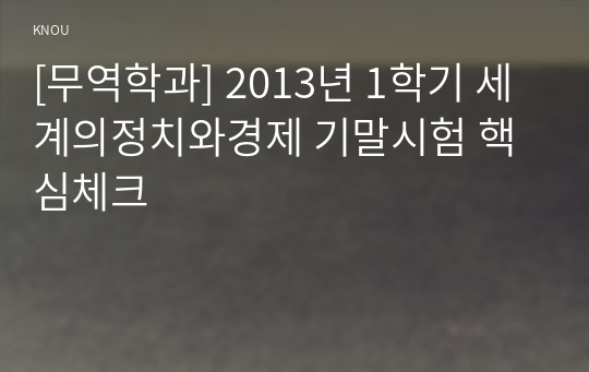 [무역학과] 2013년 1학기 세계의정치와경제 기말시험 핵심체크