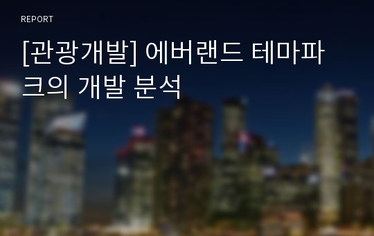 [관광개발] 에버랜드 테마파크의 개발 분석