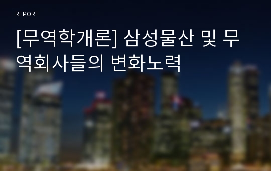 [무역학개론] 삼성물산 및 무역회사들의 변화노력