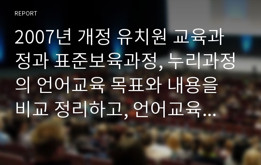 2007년 개정 유치원 교육과정과 표준보육과정, 누리과정의 언어교육 목표와 내용을 비교 정리하고, 언어교육에서 가장 중요하게 다루어야 할 점이 무엇인지 서술하시오.