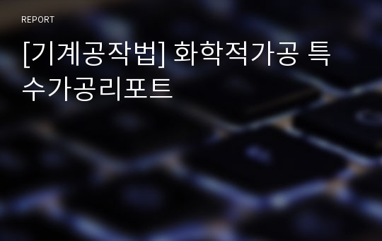 [기계공작법] 화학적가공 특수가공리포트