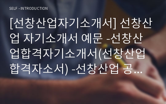 [선창산업자기소개서] 선창산업 자기소개서 예문 -선창산업합격자기소개서(선창산업합격자소서) -선창산업 공채 입사지원서(선창산업 신입 자기소개서 샘플)