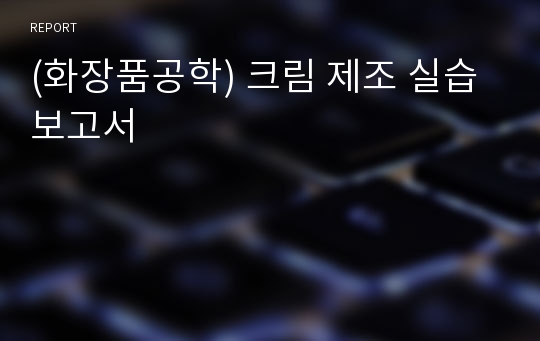 (화장품공학) 크림 제조 실습 보고서