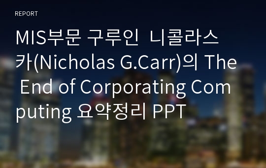 MIS부문 구루인  니콜라스 카(Nicholas G.Carr)의 The End of Corporating Computing 요약정리 PPT