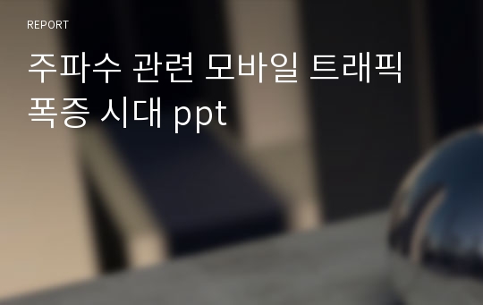 주파수 관련 모바일 트래픽 폭증 시대 ppt