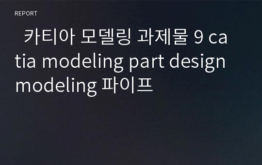   카티아 모델링 과제물 9 catia modeling part design modeling 파이프