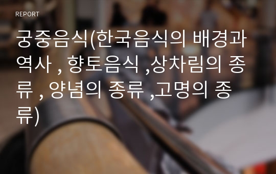 궁중음식(한국음식의 배경과 역사 , 향토음식 ,상차림의 종류 , 양념의 종류 ,고명의 종류)