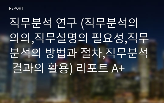 직무분석 연구 (직무분석의 의의,직무설명의 필요성,직무분석의 방법과 절차,직무분석 결과의 활용) 리포트 A+