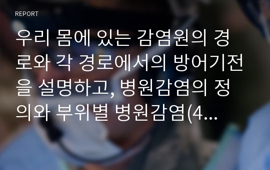 우리 몸에 있는 감염원의 경로와 각 경로에서의 방어기전을 설명하고, 병원감염의 정의와 부위별 병원감염(4가지)의 진단기술을 서술하시오.