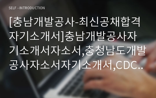 [충남개발공사-최신공채합격자기소개서]충남개발공사자기소개서자소서,충청남도개발공사자소서자기소개서,CDC자소서,합격자기소개서,충남개발공사자기소개서자소서