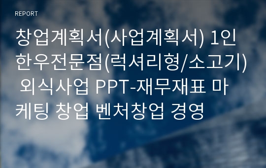 창업계획서(사업계획서) 1인 한우전문점(럭셔리형/소고기) 외식사업 PPT-재무재표 마케팅 창업 벤처창업 경영