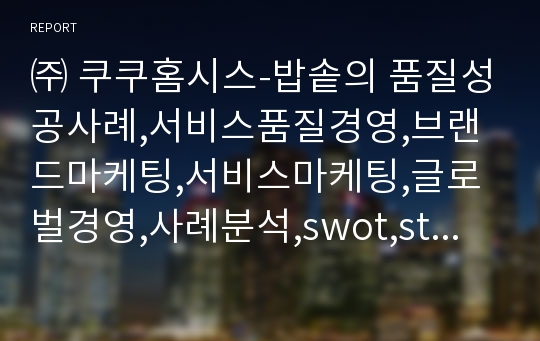 ㈜ 쿠쿠홈시스-밥솥의 품질성공사례,서비스품질경영,브랜드마케팅,서비스마케팅,글로벌경영,사례분석,swot,stp,4p