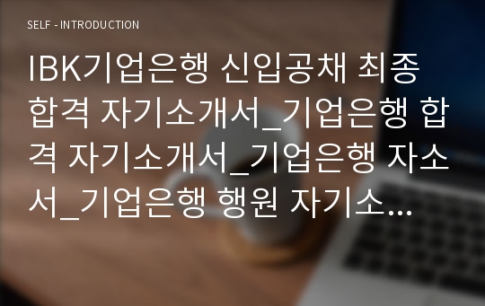 IBK기업은행 신입공채 최종합격 자기소개서_기업은행 합격 자기소개서_기업은행 자소서_기업은행 행원 자기소개서_기업은행 자소서예문_기업은행 자기소개서 합격예문_기업은행 이력서