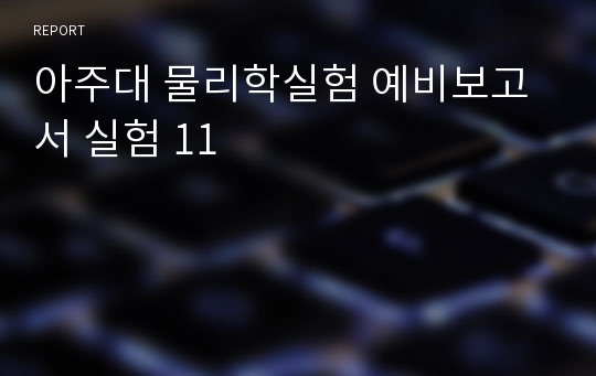 아주대 물리학실험 예비보고서 실험 11