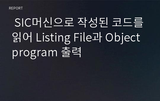   SIC머신으로 작성된 코드를 읽어 Listing File과 Object program 출력